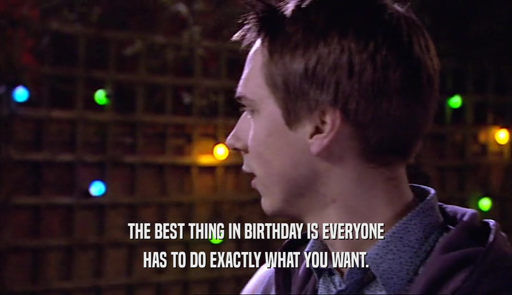 THE BEST THING IN BIRTHDAY IS EVERYONE
 HAS TO DO EXACTLY WHAT YOU WANT.
 