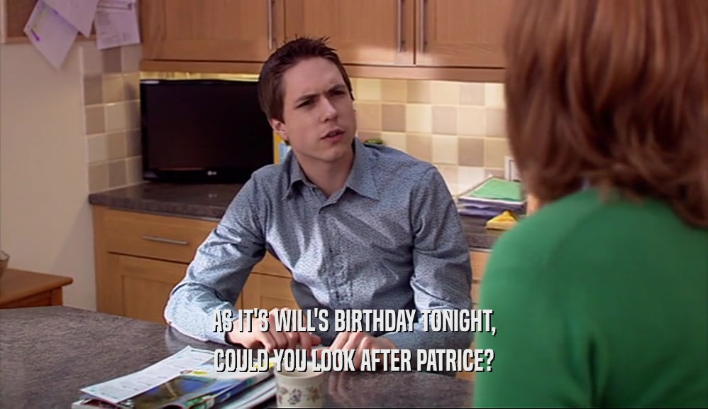 AS IT'S WILL'S BIRTHDAY TONIGHT, COULD YOU LOOK AFTER PATRICE? 
