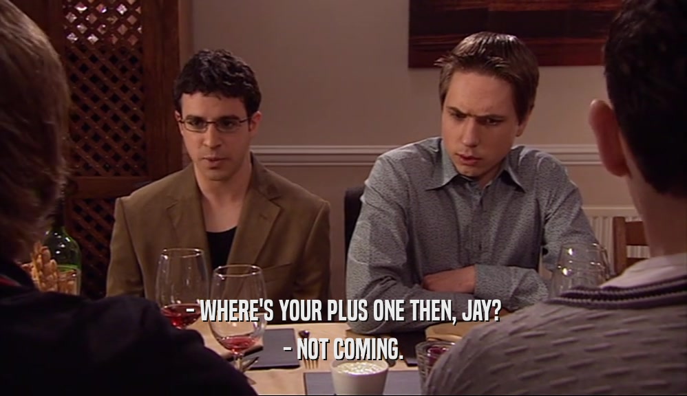 - WHERE'S YOUR PLUS ONE THEN, JAY? - NOT COMING. 