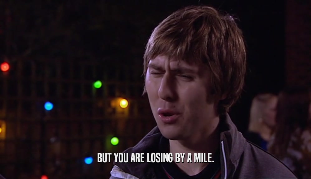 BUT YOU ARE LOSING BY A MILE.  