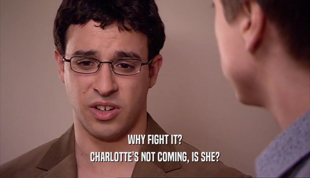 WHY FIGHT IT?
 CHARLOTTE'S NOT COMING, IS SHE?
 