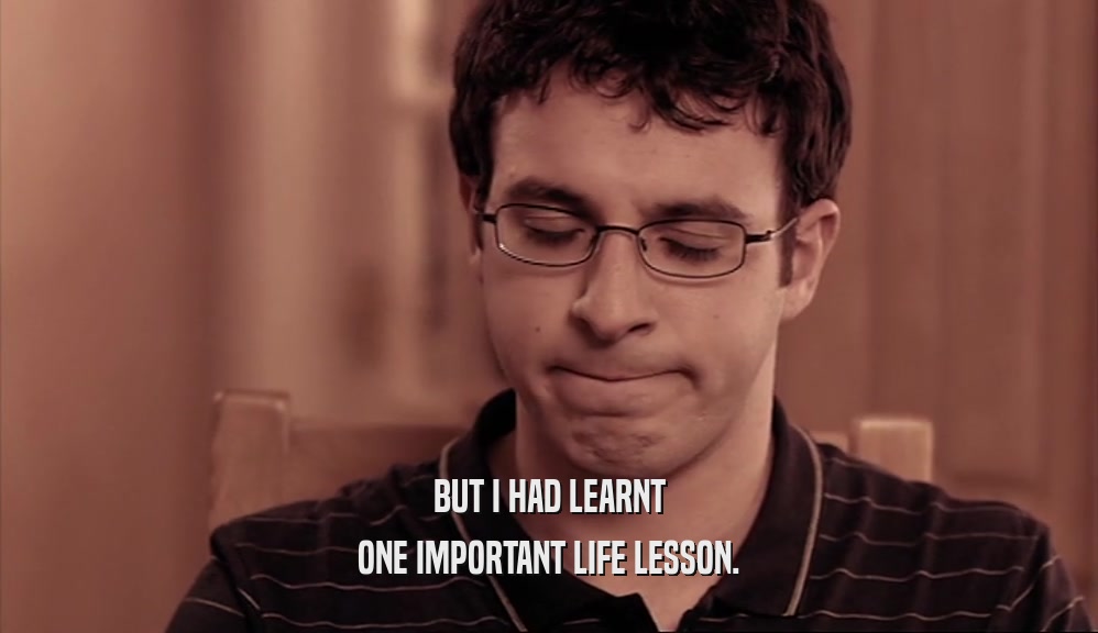 BUT I HAD LEARNT
 ONE IMPORTANT LIFE LESSON.
 