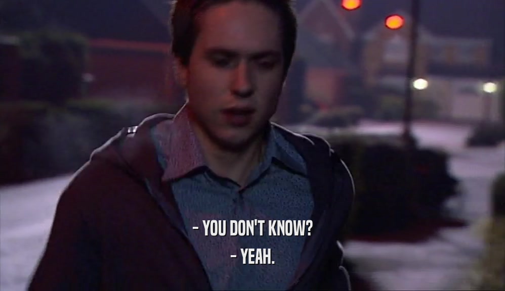 - YOU DON'T KNOW? - YEAH. 