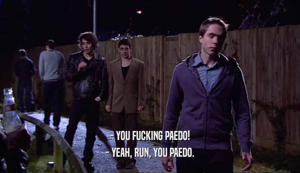 - YOU FUCKING PAEDO! - YEAH, RUN, YOU PAEDO. 