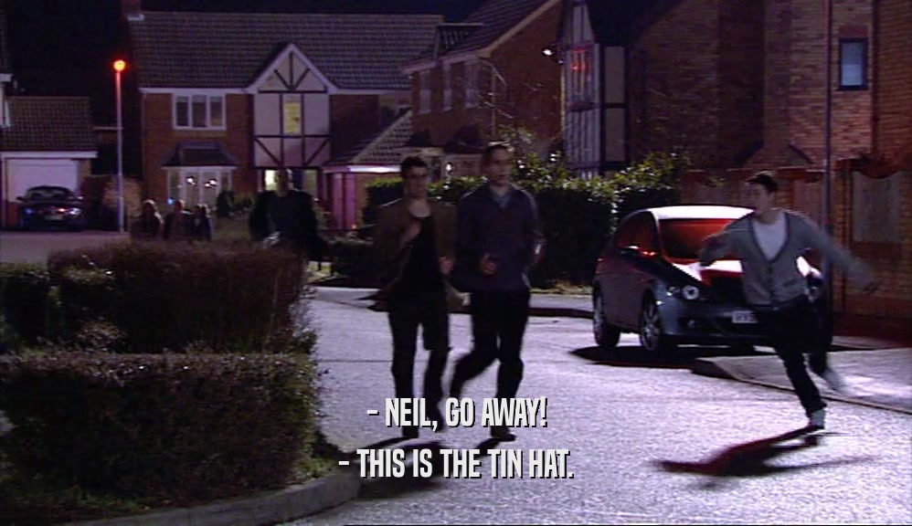 - NEIL, GO AWAY! - THIS IS THE TIN HAT. 