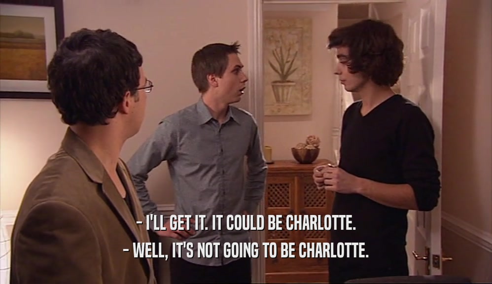 - I'LL GET IT. IT COULD BE CHARLOTTE. - WELL, IT'S NOT GOING TO BE CHARLOTTE. 