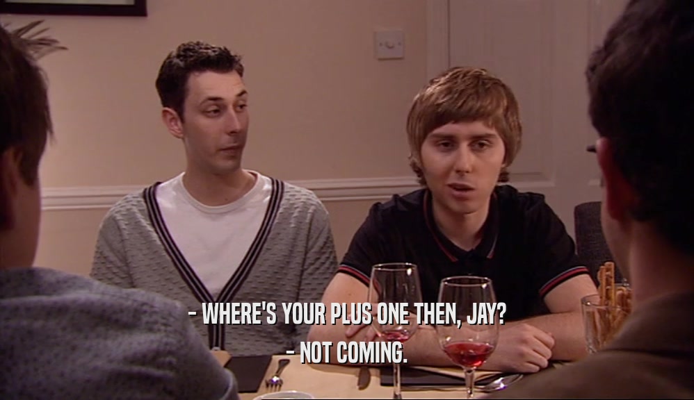 - WHERE'S YOUR PLUS ONE THEN, JAY? - NOT COMING. 