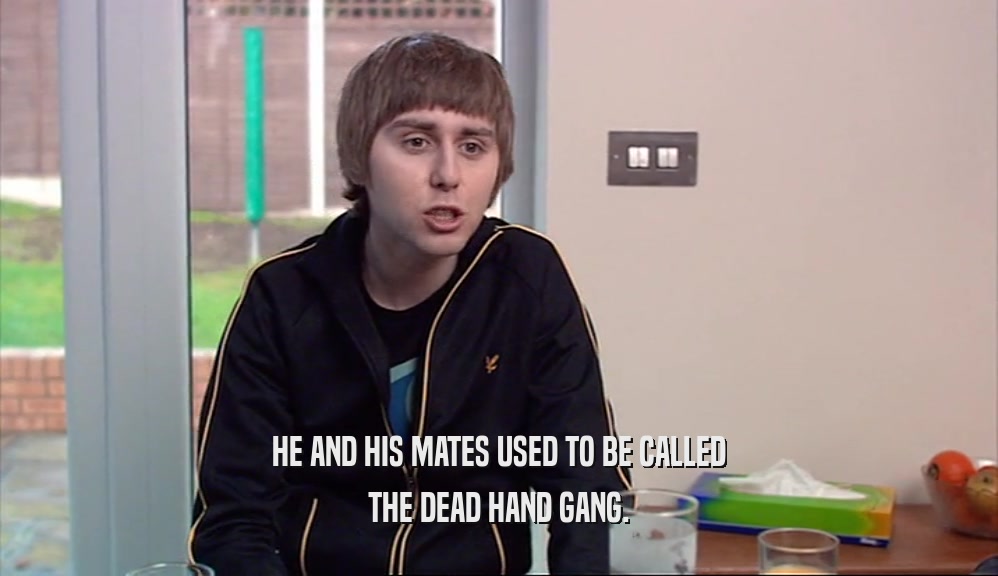 HE AND HIS MATES USED TO BE CALLED THE DEAD HAND GANG. 