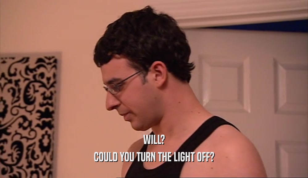 WILL? COULD YOU TURN THE LIGHT OFF? 