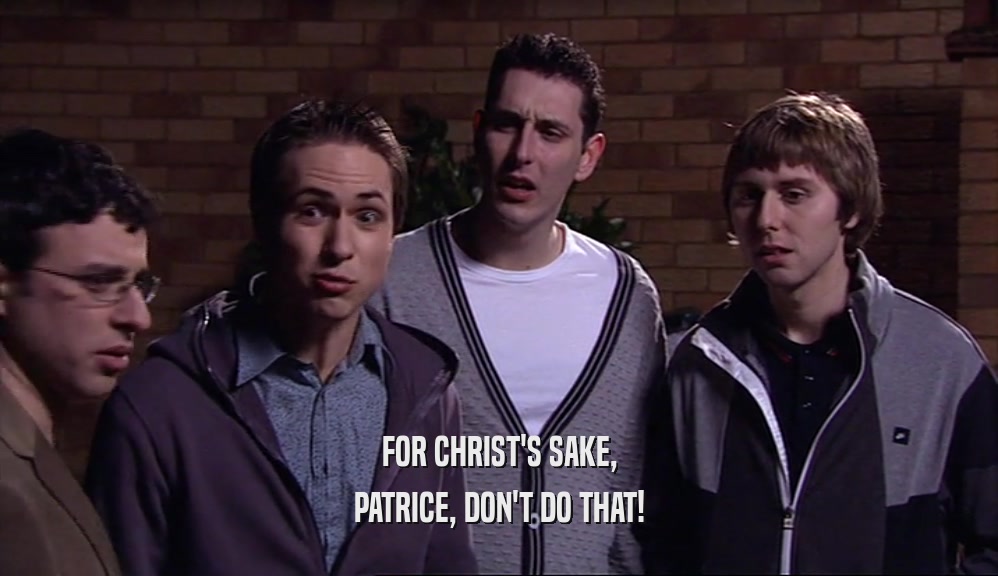 FOR CHRIST'S SAKE, PATRICE, DON'T DO THAT! 