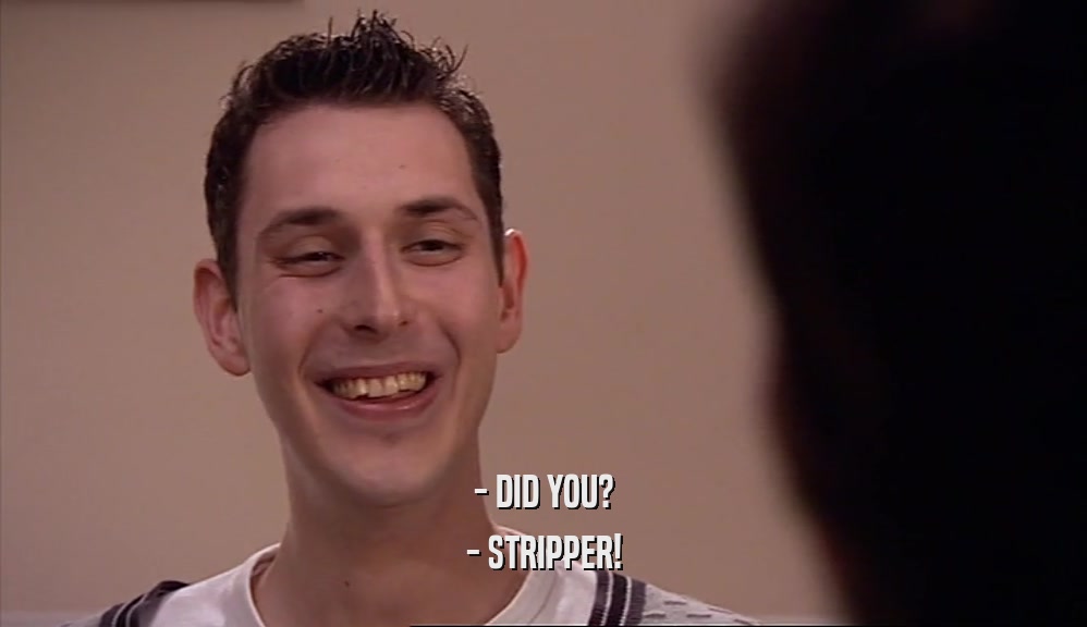 - DID YOU?
 - STRIPPER!
 