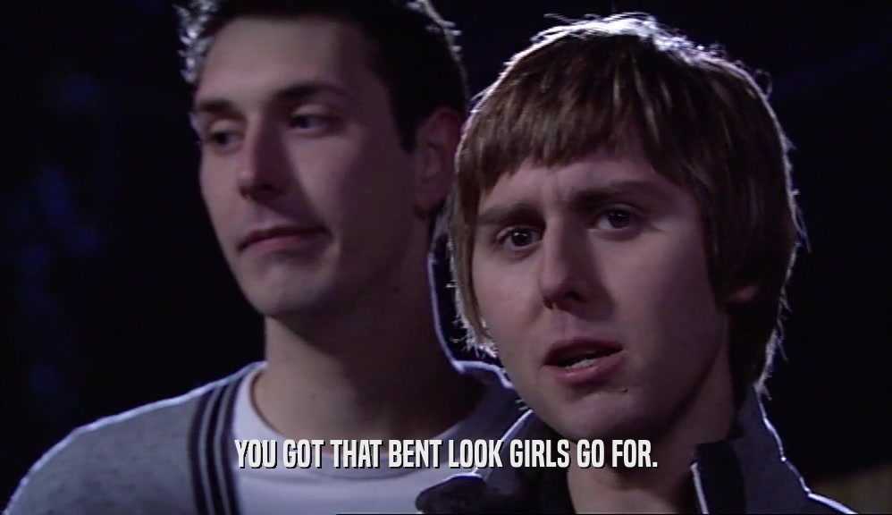 YOU GOT THAT BENT LOOK GIRLS GO FOR.  