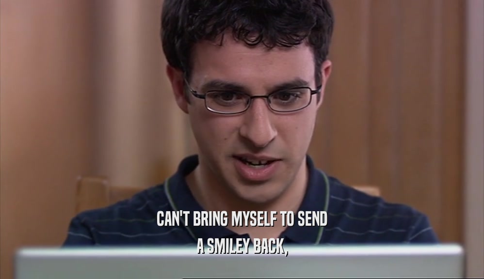 CAN'T BRING MYSELF TO SEND A SMILEY BACK, 