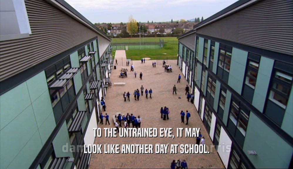 TO THE UNTRAINED EYE, IT MAY LOOK LIKE ANOTHER DAY AT SCHOOL. 