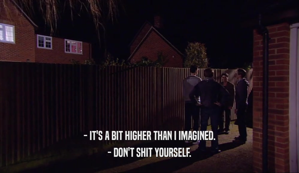- IT'S A BIT HIGHER THAN I IMAGINED. - DON'T SHIT YOURSELF. 