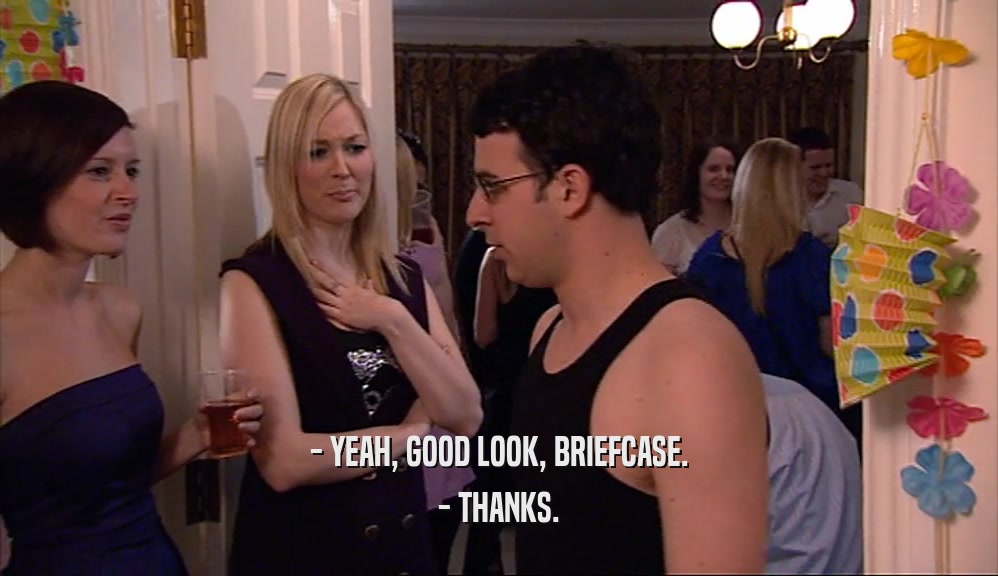 - YEAH, GOOD LOOK, BRIEFCASE. - THANKS. 