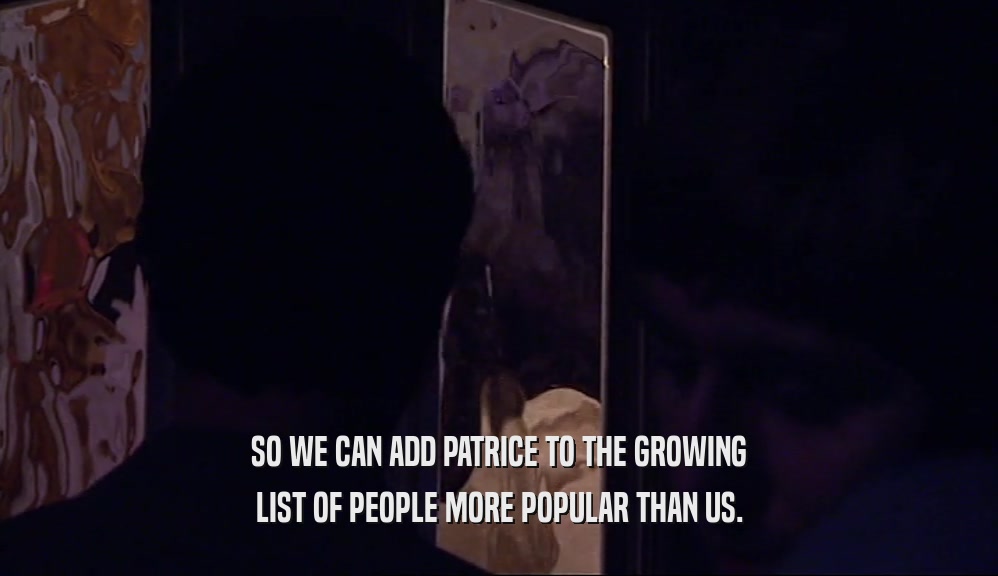 SO WE CAN ADD PATRICE TO THE GROWING LIST OF PEOPLE MORE POPULAR THAN US. 