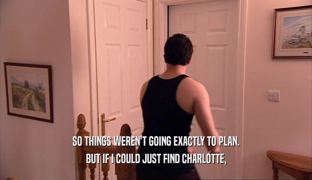 SO THINGS WEREN'T GOING EXACTLY TO PLAN. BUT IF I COULD JUST FIND CHARLOTTE, 