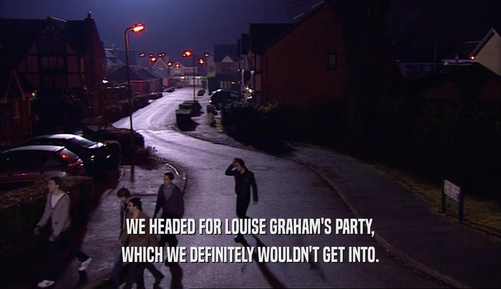 WE HEADED FOR LOUISE GRAHAM'S PARTY,
 WHICH WE DEFINITELY WOULDN'T GET INTO.
 
