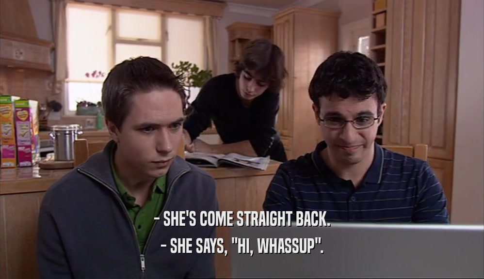 - SHE'S COME STRAIGHT BACK. - SHE SAYS, 