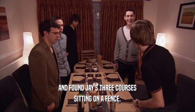 AND FOUND JAY'S THREE COURSES
 SITTING ON A FENCE.
 