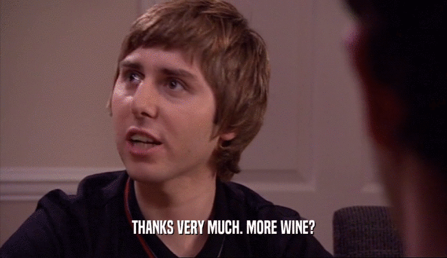 THANKS VERY MUCH. MORE WINE?  