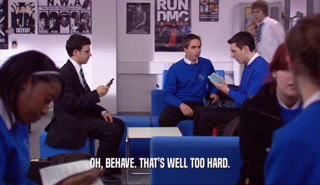 OH, BEHAVE. THAT'S WELL TOO HARD.  