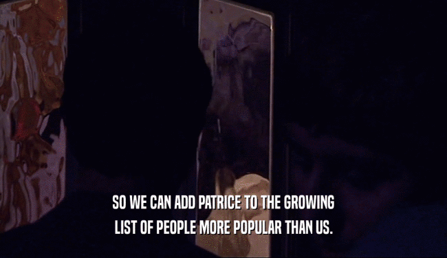 SO WE CAN ADD PATRICE TO THE GROWING LIST OF PEOPLE MORE POPULAR THAN US. 