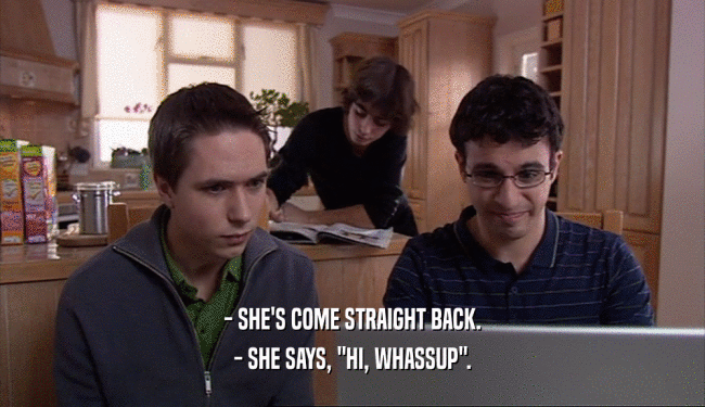 - SHE'S COME STRAIGHT BACK. - SHE SAYS, 