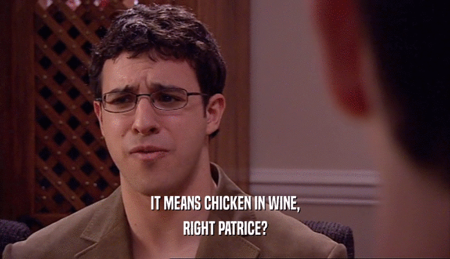 IT MEANS CHICKEN IN WINE,
 RIGHT PATRICE?
 