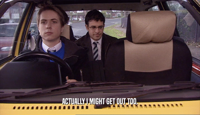 ACTUALLY I MIGHT GET OUT TOO.  