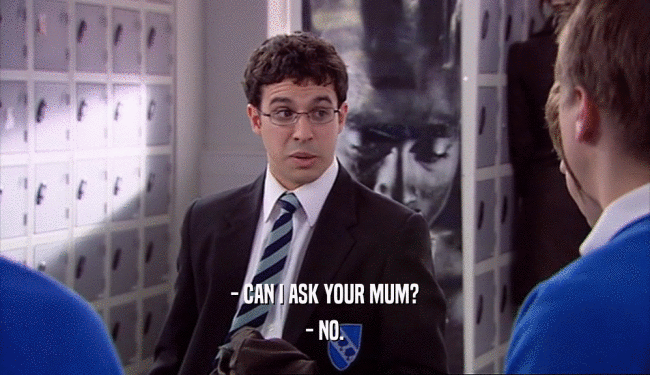 - CAN I ASK YOUR MUM?
 - NO.
 