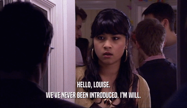 HELLO, LOUISE. WE'VE NEVER BEEN INTRODUCED. I'M WILL. 