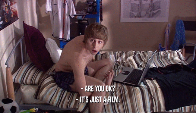 - ARE YOU OK? - IT'S JUST A FILM. 
