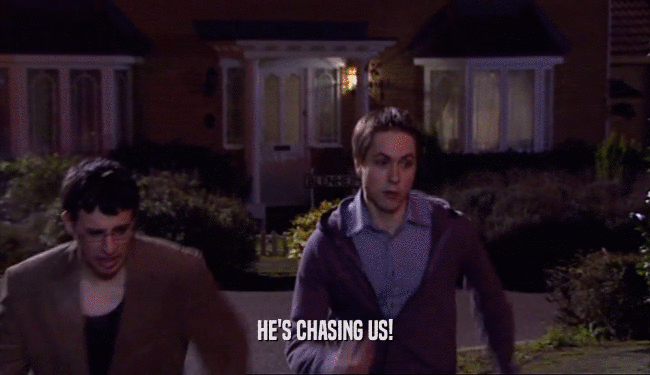 HE'S CHASING US!  