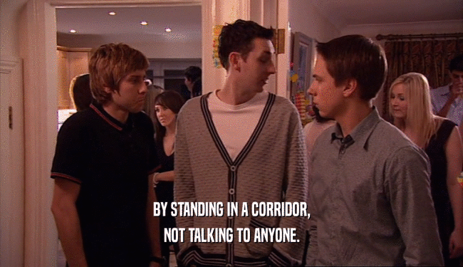 BY STANDING IN A CORRIDOR,
 NOT TALKING TO ANYONE.
 