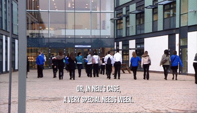 OR, IN NEIL'S CASE, A VERY SPECIAL NEEDS WEEK. 