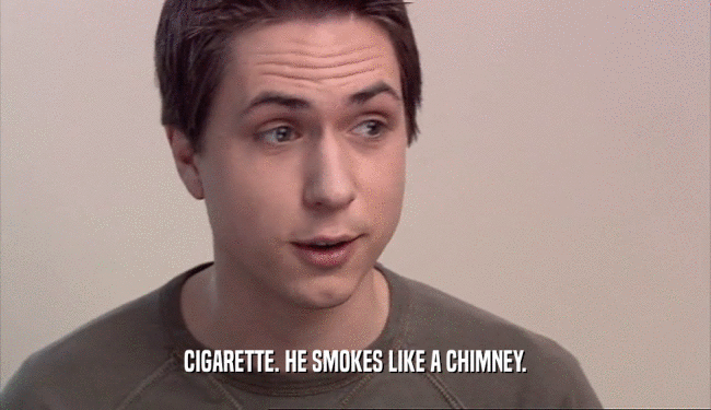 CIGARETTE. HE SMOKES LIKE A CHIMNEY.
  