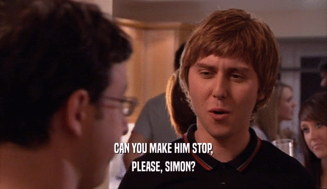 CAN YOU MAKE HIM STOP, PLEASE, SIMON? 