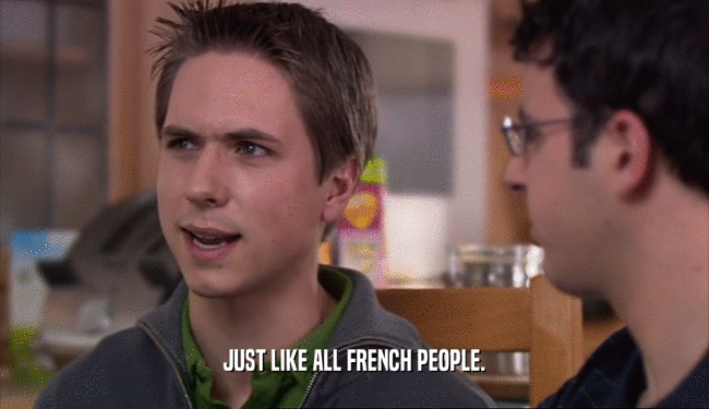 JUST LIKE ALL FRENCH PEOPLE.
  