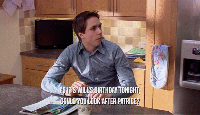 AS IT'S WILL'S BIRTHDAY TONIGHT, COULD YOU LOOK AFTER PATRICE? 