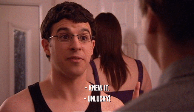 - KNEW IT. - UNLUCKY! 