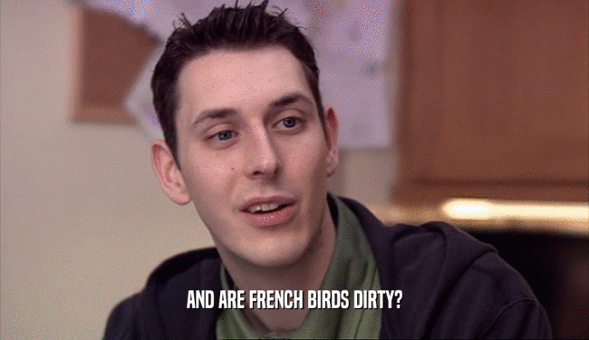 AND ARE FRENCH BIRDS DIRTY?  
