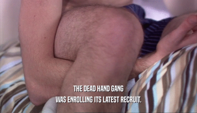 THE DEAD HAND GANG WAS ENROLLING ITS LATEST RECRUIT. 