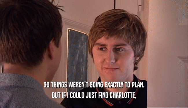 SO THINGS WEREN'T GOING EXACTLY TO PLAN. BUT IF I COULD JUST FIND CHARLOTTE, 