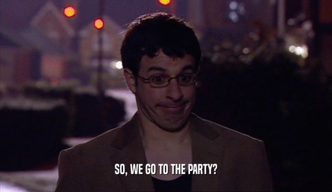 SO, WE GO TO THE PARTY?
  