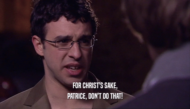 FOR CHRIST'S SAKE, PATRICE, DON'T DO THAT! 