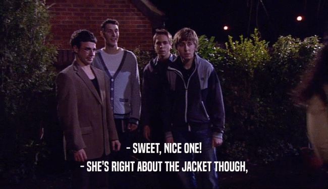 - SWEET, NICE ONE! - SHE'S RIGHT ABOUT THE JACKET THOUGH, 