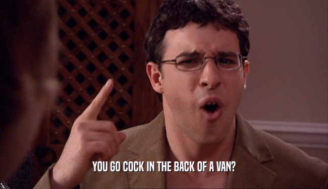 YOU GO COCK IN THE BACK OF A VAN?  