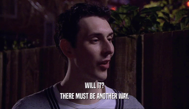 WILL IT? THERE MUST BE ANOTHER WAY. 